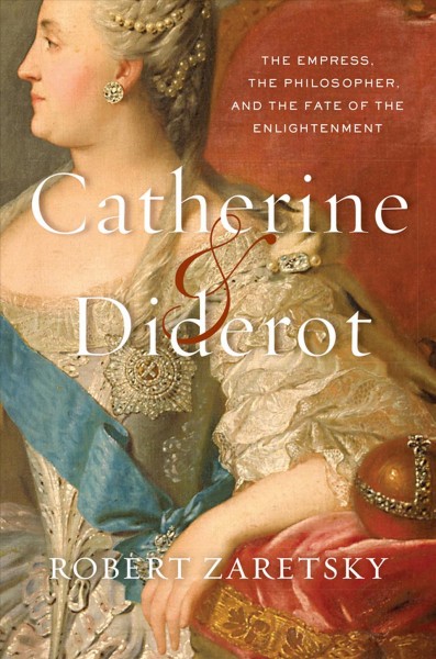 Catherine & Diderot : the empress, the philosopher, and the fate of the Enlightenment / Robert Zaretsky.