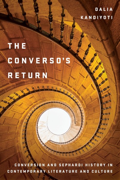 The converso's return : conversion and Sephardi history in contemporary literature and culture / Dalia Kandiyoti.