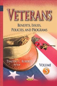 Veterans : benefits, issues, policies & programs. Volume 5 / Timothy C. Roberts, editor.