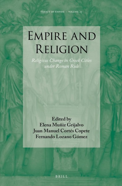 Empire and religion : religious change in Greek cities under Roman rule / edited by Elena Muñiz Grijalvo, Juan Manuel Cortés Copete, Fernando Lozano Gómez.
