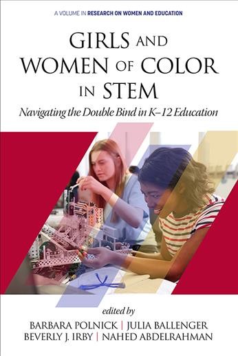 Girls and women of color in STEM : navigating the double bind in K-12 education / edited by Barbara Polnick, Julia Ballenger, Beverly J. Irby, Nahed Abdelrahman.