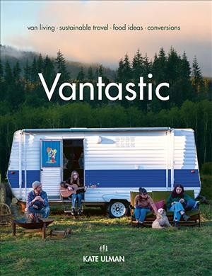 Vantastic : van living, sustainable travel, food ideas, conversions / Kate Ulman.