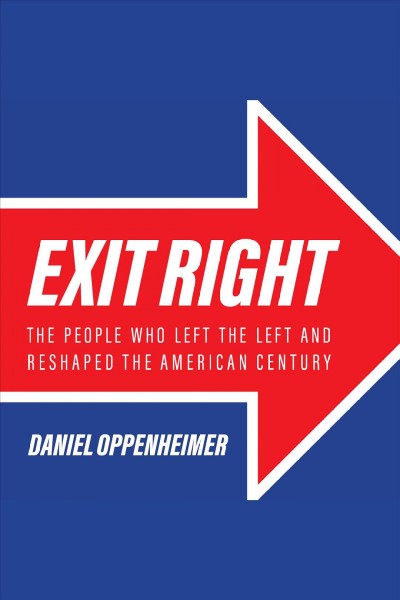 Exit right : the people who left the Left and reshaped the American century [electronic resource] / Daniel Oppenheimer.