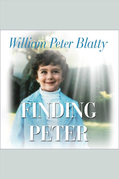Finding Peter : a true story of the hand of providence and evidence of life after death [electronic resource] / William Peter Blatty.