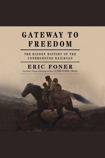 Gateway to freedom : the hidden history of the Underground Railroad [electronic resource] / Eric Foner.