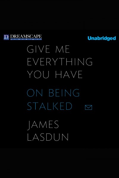 Give me everything you have : on being stalked [electronic resource] / James Lasdun.