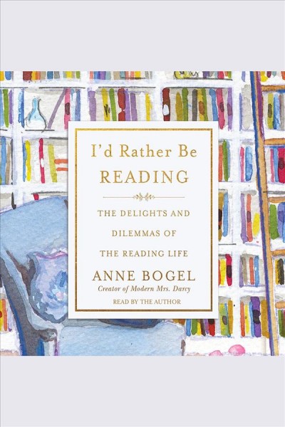 I'd rather be reading : the delights and dilemmas of the reading life [electronic resource] / Anne Bogel.