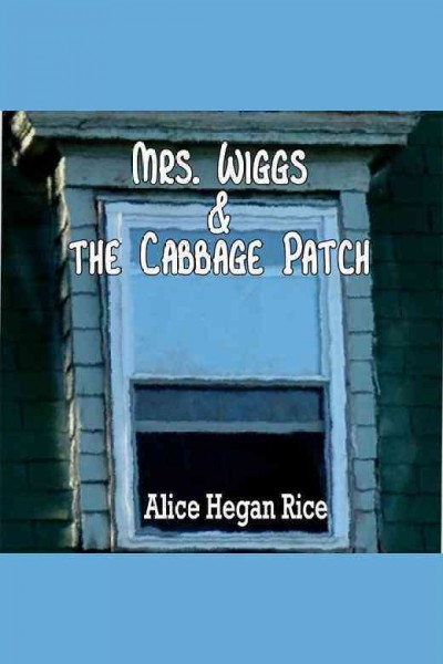 Mrs. Wiggs & the cabbage patch [electronic resource] / Alice Hegan Rice.