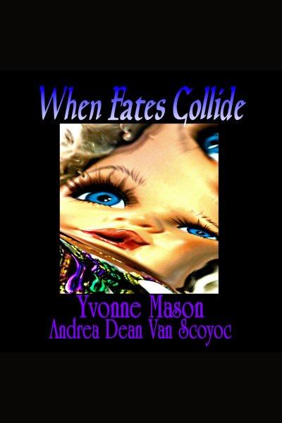 When fates collide [electronic resource] / Yvonne Mason and Andrea Dean Van Scoyoc.