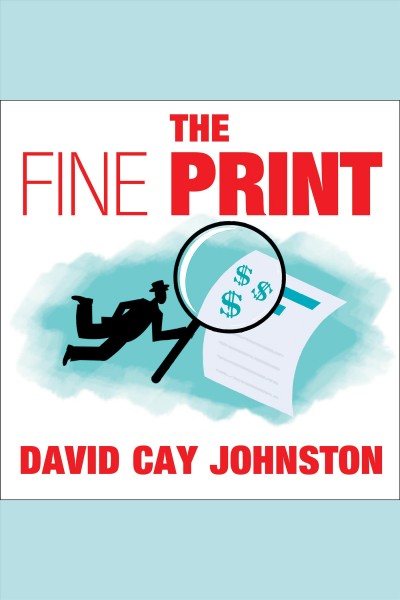 The fine print : [how big companies use plain English to rob you blind] [electronic resource] / David Cay Johnston.