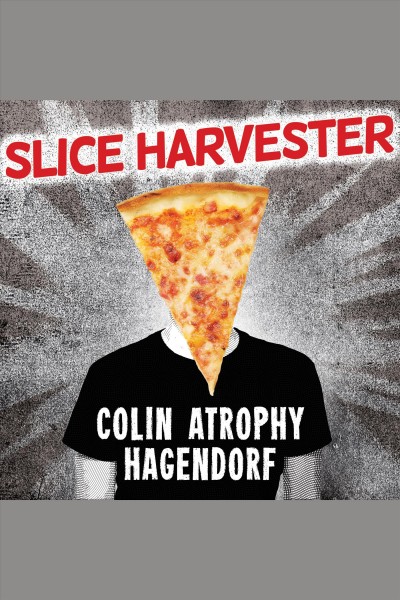 Slice harvester : a memoir in pizza [electronic resource] / Colin Atrophy Hagendorf.