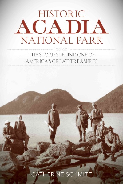 Historic Acadia National Park : the stories behind one of America's great treasures / Catherine Schmitt.