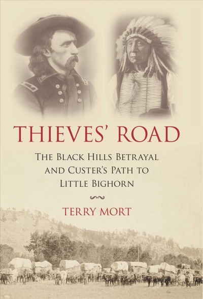 Thieves' road : the Black Hills betrayal and Custer's path to Little Bighorn / Terry Mort.