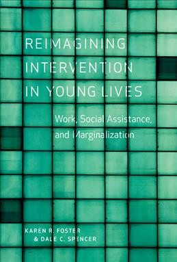 Reimagining intervention in young lives : work, social assistance, and marginalization / Karen R. Foster and Dale C. Spencer.
