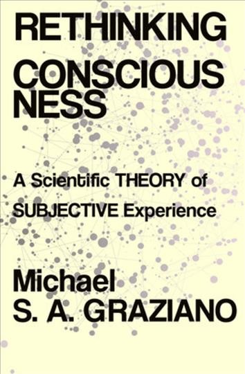 Rethinking consciousness : a scientific theory of subjective experience / Michael S.A. Graziano.
