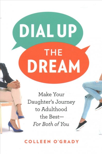 Dial up the dream : make your daughter's journey to adulthood the best -- for both of you / Colleen O'Grady.