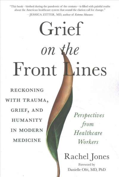 Grief on the front lines : reckoning with trauma, grief, and humanity in modern medicine / by Rachel Jones.