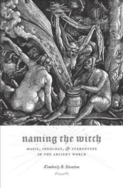 Naming the witch : magic, ideology, & stereotype in the ancient world / Kimberly B. Stratton.
