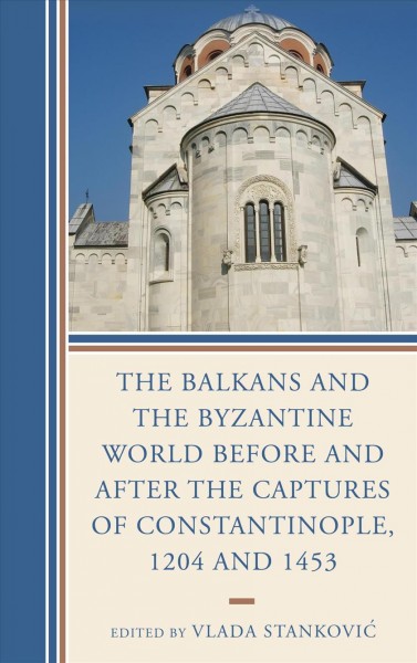 The Balkans and the Byzantine world before and after the captures of Constantinople, 1204 and 1453 / edited by Vlada Stankovic.