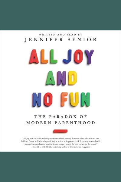 All joy and no fun : the paradox of modern parenthood [electronic resource] / Jennifer Senior.