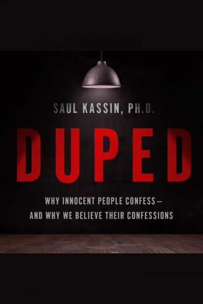 Duped : why innocent people confess and why we believe their confessions [electronic resource] / Saul Kassin.