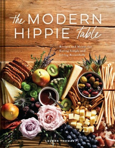 The modern hippie table : recipes and menus for eating simply and living beautifully / Lauren Thomas ; photographs by Kristy Horst.