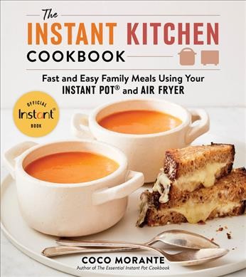 The instant kitchen cookbook : fast and easy family meals using your Instant Pot and air fryer / Coco Morante.