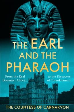 The earl and the pharaoh : from the real Downton Abbey to the discovery of Tutankhamun / the Countess of Carnarvon.