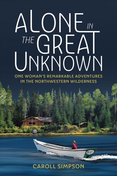Alone in the great unknown [electronic resource] : One woman's remarkable adventures in the northwestern wilderness. Caroll Simpson.