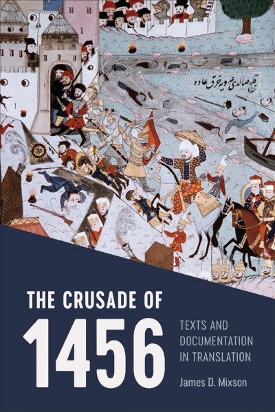 The Crusade of 1456 : Texts and Documentation in Translation / James D. Mixson.