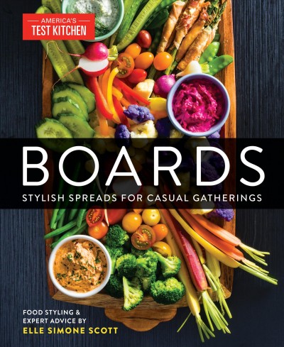 Boards : stylish spreads for casual gatherings / food styling & expert advice by Elle Simone Scott ; photography by Steve Klise ; America's Test Kitchen.