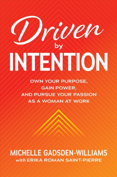 Driven by intention : own your purpose, gain power, and pursue your passion as a woman at work / Michelle Gadsden-Williams.
