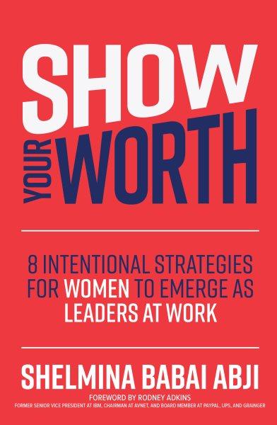 Show your worth: 8 intentional strategies for women to emerge as leaders at work / Shelmina Abji.