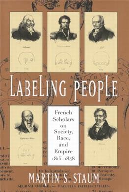 Labeling people [electronic resource] : French scholars on society, race and empire, 1815-1848 / Martin S. Staum.