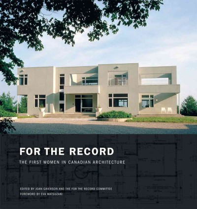 For the record [electronic resource] : the first women in Canadian architecture / edited by Joan Grierson and the For The Record Committee.
