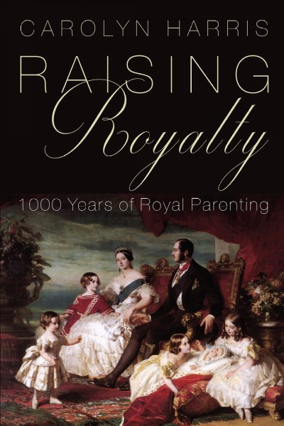 Raising royalty : 1000 years of royal parenting / Carolyn Harris.