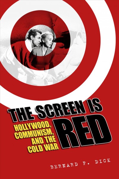 The screen is red : Hollywood, communism, and the Cold War / Bernard F. Dick.