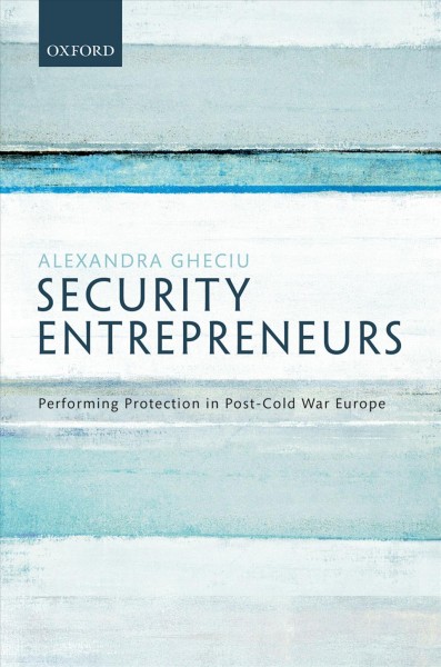 Security entrepreneurs : performing protection in post-cold war europe / Alexandra Gheciu.