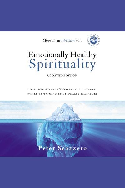 Emotionally healthy spirituality : it's impossible to be spiritually mature while remaining emotionally immature [electronic resource] / Peter Scazzero.