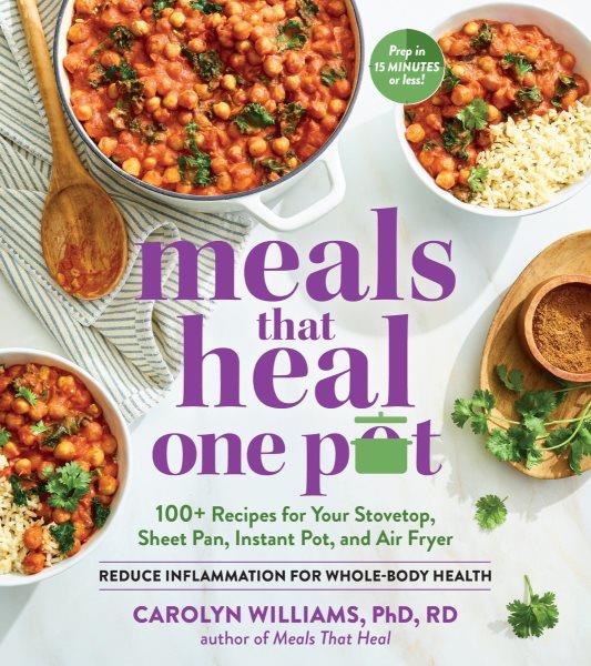 Meals that heal one pot : 100+ recipes for your stovetop, sheet pan, instant pot, and air fryer : reduce inflammation for whole-body health / Carolyn Williams, PhD, RD ; photography by Anna Jones ; food styling by Melissa Mileto.