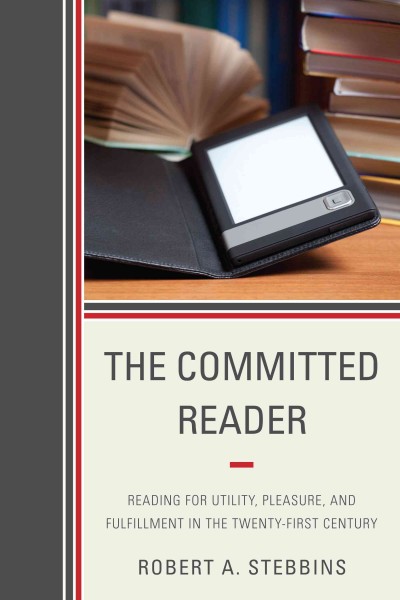 The committed reader : reading for utility, pleasure, and fulfillment in the Twenty-First century / Robert A. Stebbins.