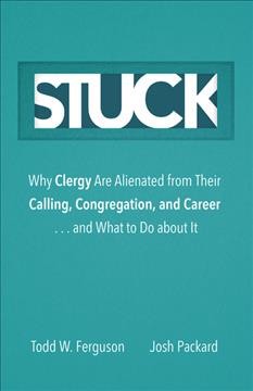 Stuck : why clergy are alienated from their calling, congregation, and career and what to do about it / Todd W. Ferguson, Josh Packard.