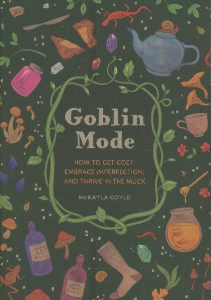Goblin mode : how to get cozy, embrace imperfection, and thrive in the muck / McKayla Coyle ; illustrated by Marian Churchland.
