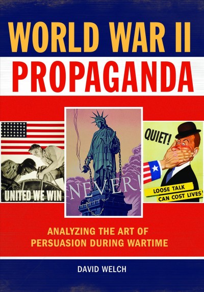 World War II propaganda : analyzing the art of persuasion during wartime / David Welch.