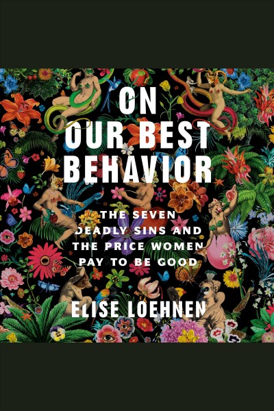 On our best behavior : the seven deadly sins and the price women pay to be good / Elise Loehnen.