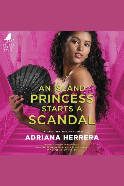 An Island Princess Starts a Scandal : Las Léonas [electronic resource] / Adriana Herrera.