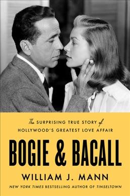 Bogie & Bacall : the surprising true story of Hollywood's greatest love affair / William J. Mann.