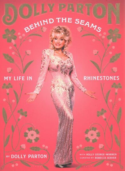 Dolly Parton : behind the seams : my life in rhinestones / by Dolly Parton ; with Holly George-Warren ; curated by Rebecca Seaver.