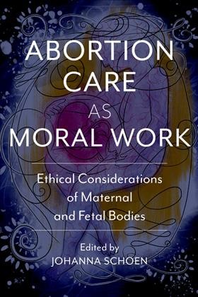 Abortion Care As Moral Work : Ethical Considerations of Maternal and Fetal Bodies.