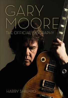 Gary Moore :  the official biography / Harry Shapiro.